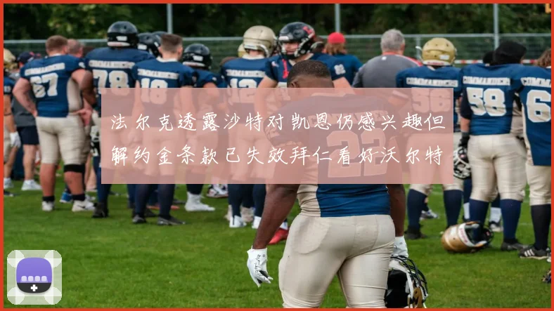 法尔克透露沙特对凯恩仍感兴趣但解约金条款已失效拜仁看好沃尔特马德