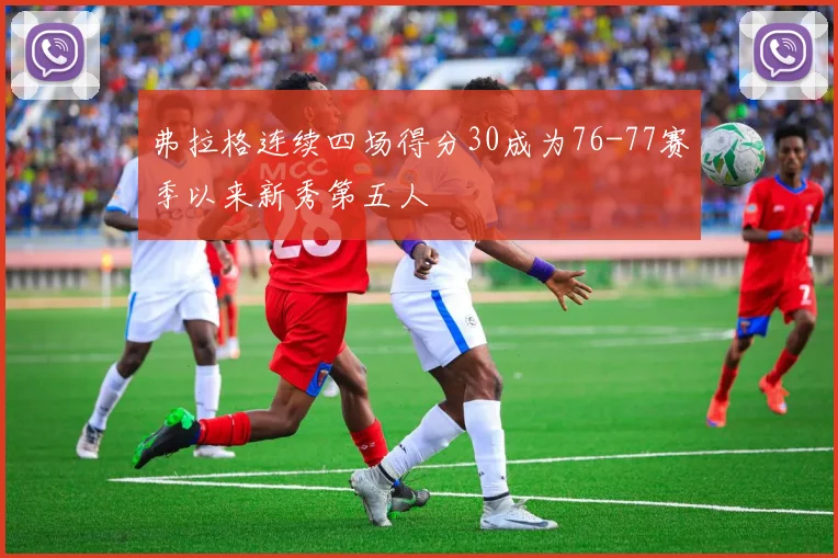弗拉格连续四场得分30成为76-77赛季以来新秀第五人