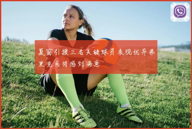 夏窗引援三名关键球员表现优异弗里克或将感到满意