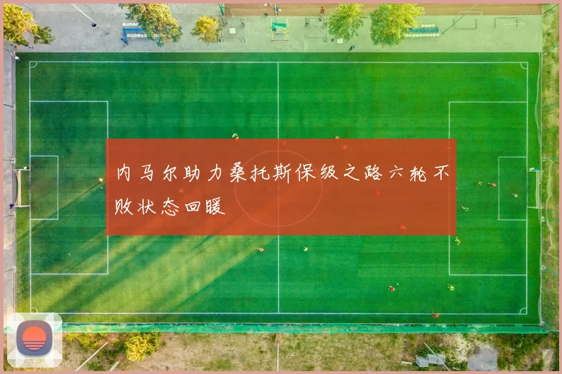 内马尔助力桑托斯保级之路六轮不败状态回暖