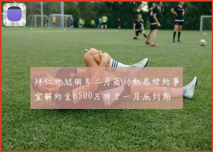 拜仁计划明年二月商讨凯恩续约事宜解约金6500万将于一月底到期