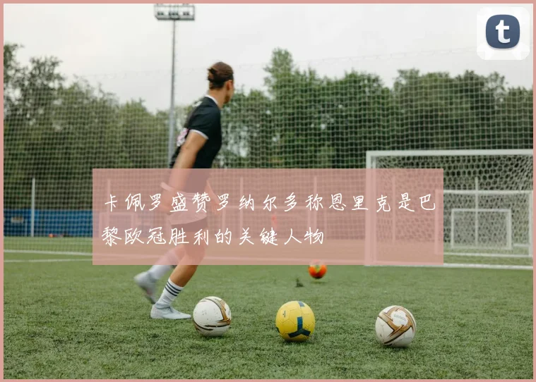 卡佩罗盛赞罗纳尔多称恩里克是巴黎欧冠胜利的关键人物