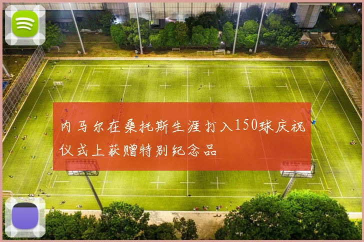 内马尔在桑托斯生涯打入150球庆祝仪式上获赠特别纪念品