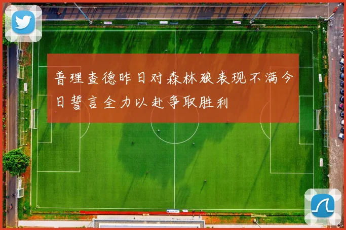 普理查德昨日对森林狼表现不满今日誓言全力以赴争取胜利