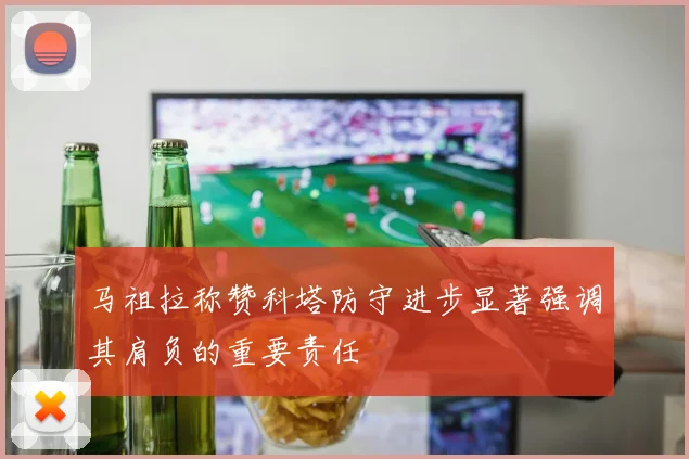 马祖拉称赞科塔防守进步显著强调其肩负的重要责任