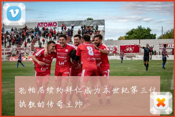 孔帕尼续约拜仁成为本世纪第三位执教的传奇主帅