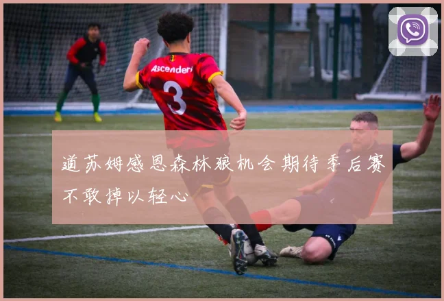 道苏姆感恩森林狼机会期待季后赛不敢掉以轻心