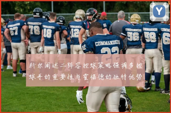 科尔阐述二阵容控球策略强调多控球手的重要性与霍福德的独特优势