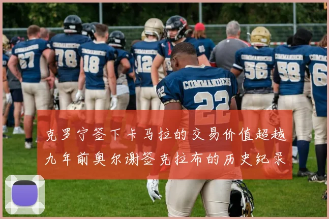 克罗宁签下卡马拉的交易价值超越九年前奥尔谢签克拉布的历史纪录