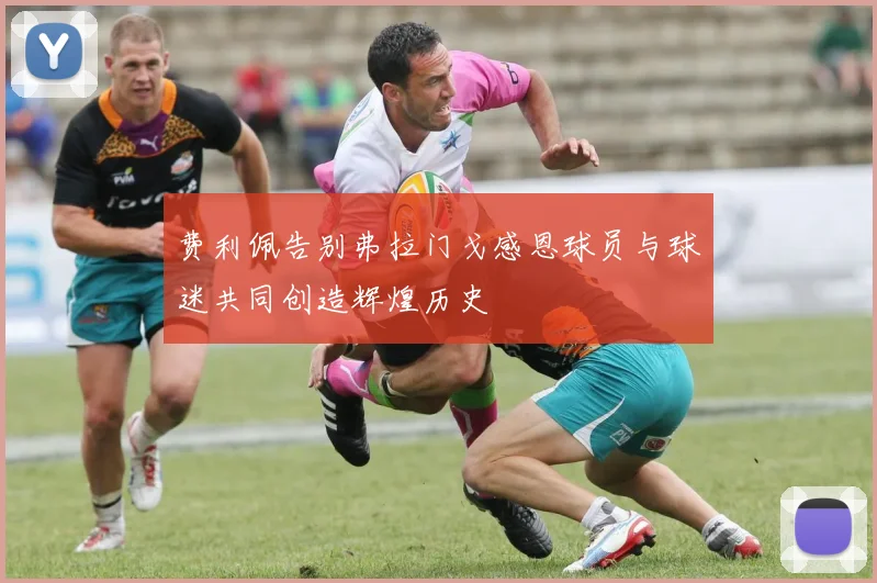 费利佩告别弗拉门戈感恩球员与球迷共同创造辉煌历史
