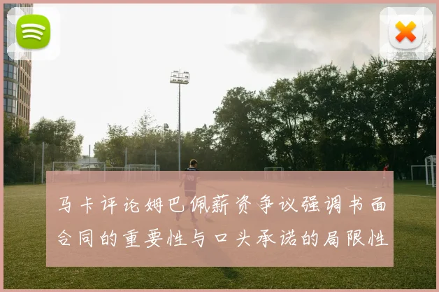 马卡评论姆巴佩薪资争议强调书面合同的重要性与口头承诺的局限性