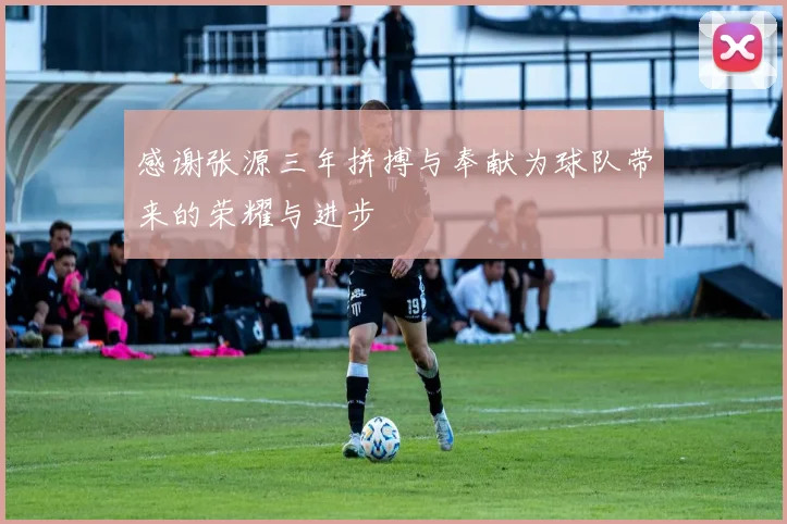 感谢张源三年拼搏与奉献为球队带来的荣耀与进步