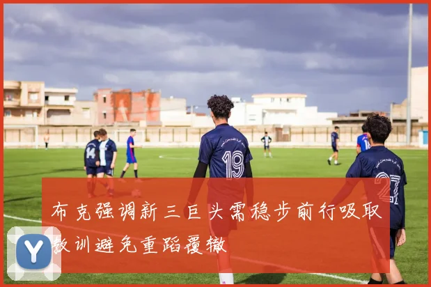 布克强调新三巨头需稳步前行吸取教训避免重蹈覆辙
